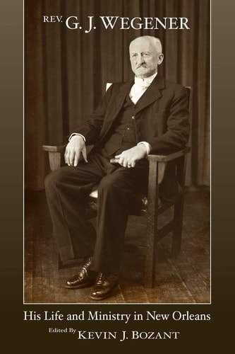 Rev. G. J. Wegener His Life and Ministry in New Orleans