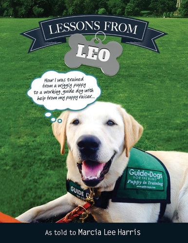 Lessons From Leo The Story of Guide Dog Raising as Told Through the Eyes of a Dog with Help From Puppy Raiser Marcia Lee Harris "Providing a New Leash on Life!"