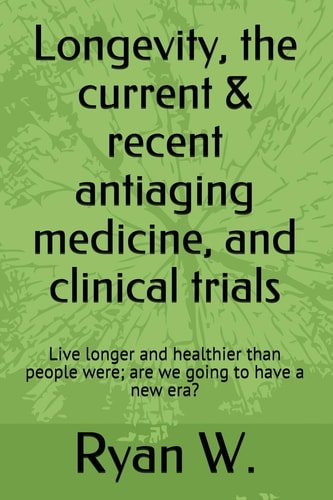 Longevity, the Current and Recent Antiaging Medicine, and Clinical Trials Live Longer and Healthier Than People Were; Are We Going to Have a New Era?