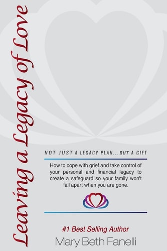 Leaving a Legacy of Love How to Cope with Grief and Take Control of Your Personal and Financial Legacy to Create a Safeguard So Your Family Won't Fall Apart When You're Gone