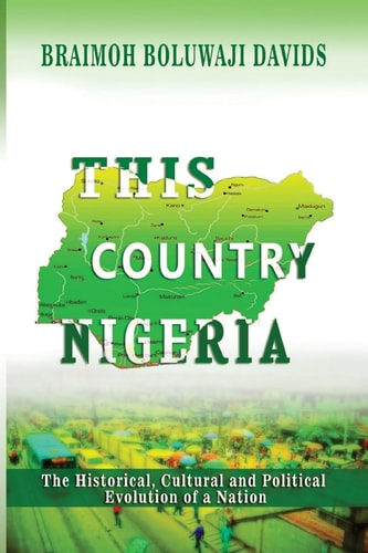 This Country Nigeria The Historical, Cultural and Political Evolution of a Nation