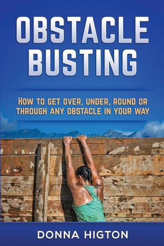 Obstacle Busting How to Get Over, Under, Round and Through Any Obstacle in Your Way