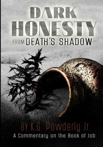 Dark Honesty from Death's Shadow A Commentary on the Book of Job