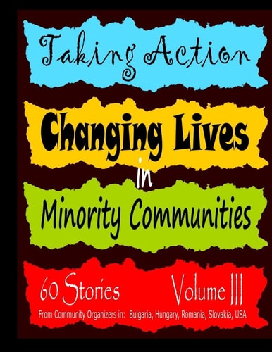 Taking Action--changing Lives in Minority Commuities Bulgaria, Hungary, Romania, Slovakia and the United States of America