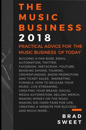 The Music Business 2018 Practical Advice for the Music Business of Today