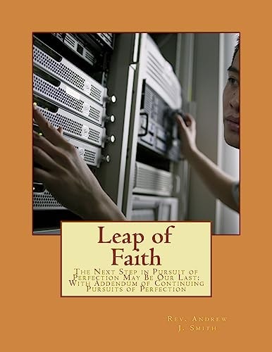 Leap of Faith The Next Step in Pursuit of Perfection May Be Our Last: With Addendum of Continuing Pursuits of Perfection