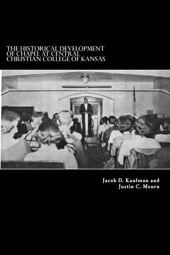 The Historical Development of Chapel at Central Christian College of Kansas Sacred Space, Liturgy, Leadership, and the Worshiping Community