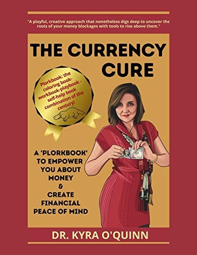 The Currency Cure A Plorkbook to Empower You about Money & Create Financial Peace of Mind
