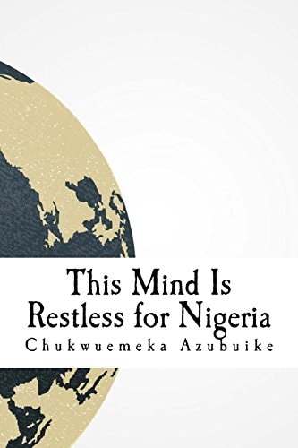 This Mind Is Restless for Nigeria A Dispatch and Collection about Nigeria in the Eyes of the Author
