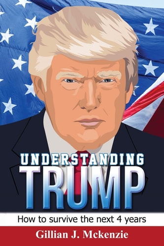 Understanding Trump How to Survive the Next 4 Years: How to Survive the Next 4 Years