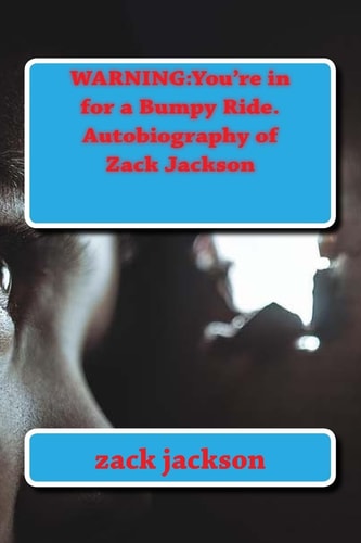 Warning You're in for a Bumpy Ride. Autobiography of Zack Jackson