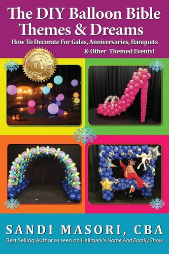 The DIY Balloon Bible Themes & Dreams How To Decorate For Galas, Anniversaries, Banquets & Other Themed Events