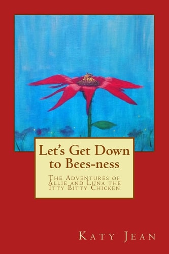 Let's Get Down to Bees-Ness The Adventures of Allie and Luna the Itty Bitty Chicken