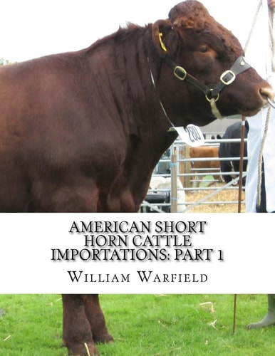 American Short Horn Cattle Importations: Part 1 Containing the Pedigrees of All Short Horn Cattle Imported to America