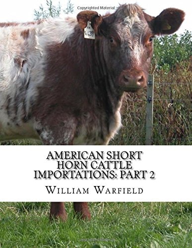 American Short Horn Cattle Importations: Part 2 Containing the Pedigrees of All Short Horn Cattle Imported to America