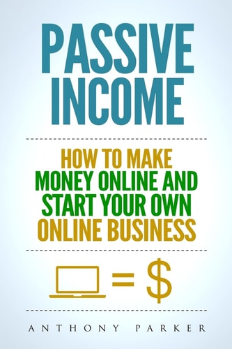 Passive Income Highly Profitable Passive Income Ideas on How To Make Money Online and Start Your Own Online Business, Affiliate Marketing, Dropshipping, Kindle Publishing, Cryptocurrency Trading