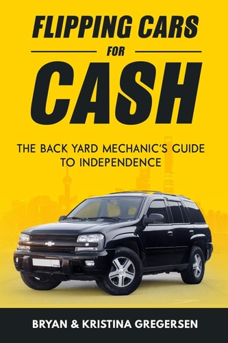 Flipping Cars For Cash The Back Yard Mechanic's Guide to Independence