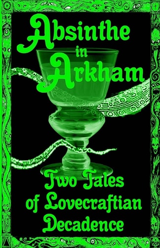 Absinthe in Arkham: Two Tales of Lovecraftian Decadence A Penny Dreadful Entertainment