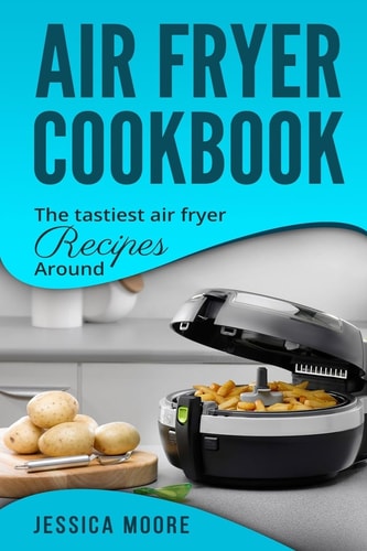 Air Fryer Cookbook The Tastiest Air Fryer Around