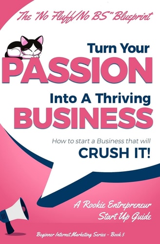 Turn Your Passion Into A Thriving Business - How To Start A Business That Will CRUSH IT!! A Rookie Entrepreneur Start Up Guide