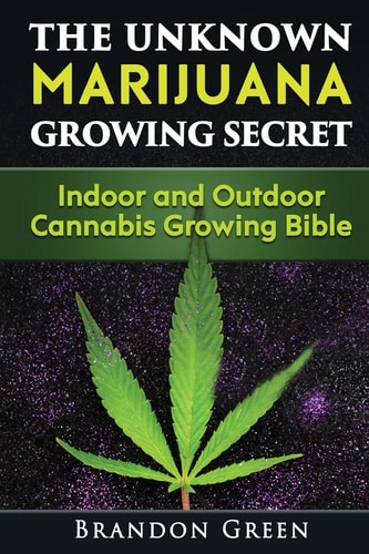 The Unknown Marijuana Growing Secret Indoor and Outdoor Cannabis Growing Bible