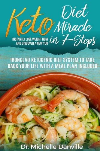 Keto Diet Miracle in 7-Steps Instantly Lose Weight Now and Discover a New You Ironclad Ketogenic Diet System to Take Back Your Life with a Meal Plan Included