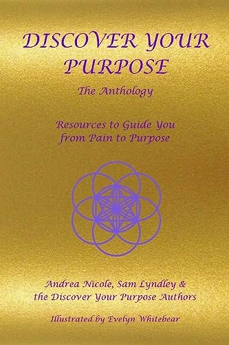 Discover Your Purpose - The Anthology Resources to Guide You from Pain to Purpose