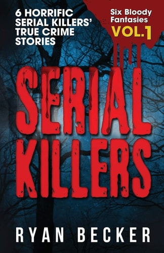 Serial Killers Volume 1 6 Horrific Serial Killers' True Crime Stories