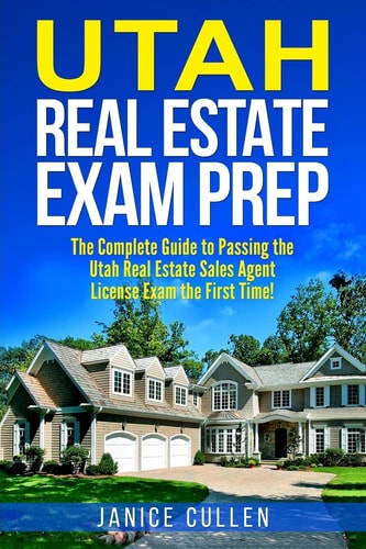 Utah Real Estate Exam Prep The Complete Guide to Passing the Utah Real Estate Sales Agent License Exam the First Time!