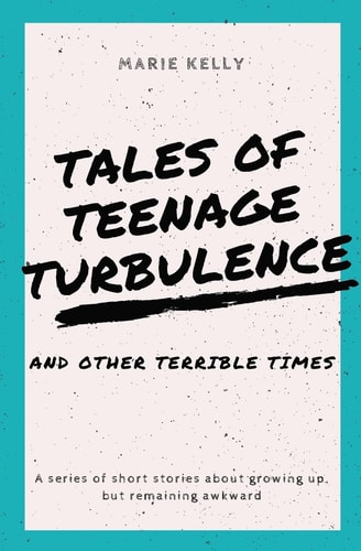 Tales of Teenage Turbulence A Series of Short Stories about Growing Up, But Remaining Awkward