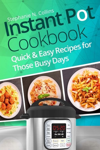 Instant Pot Cookbook Quick and Easy Recipes for Those Busy Days