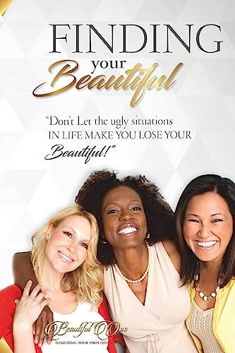 Finding Your Beautiful Don't Let The Ugly Situations In Life Make You Lose Your Beautiful!!