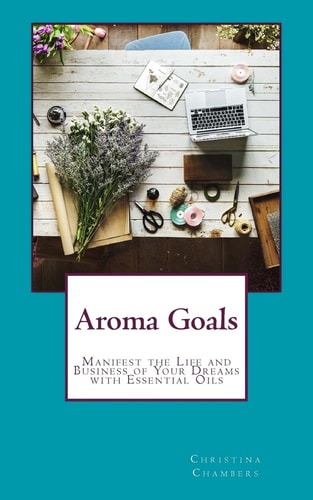 Aroma Goals Manifest the Life and Business of Your Dreams With Essential Oils