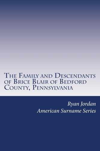 The Family and Descendants of Brice Blair of Bedford County, Pennsylvania