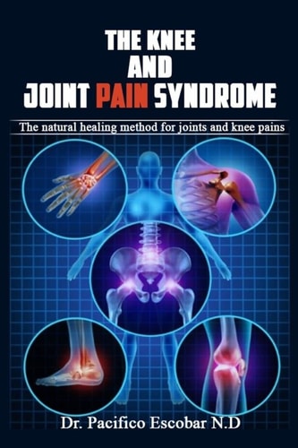 The Knee and Joint Pain Syndrome. The Natural Healing Method for Joints and Knee Pains