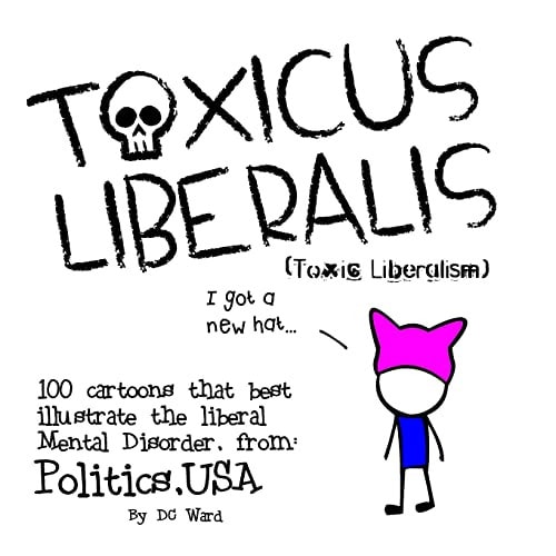 Toxic Liberalism 100 Cartoons That Best Illustrate the Liberal Mental Disorder, from Politics, USA