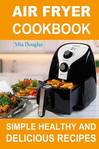 Air Fryer Cookbook Simple Healthy and Delicious Recipes