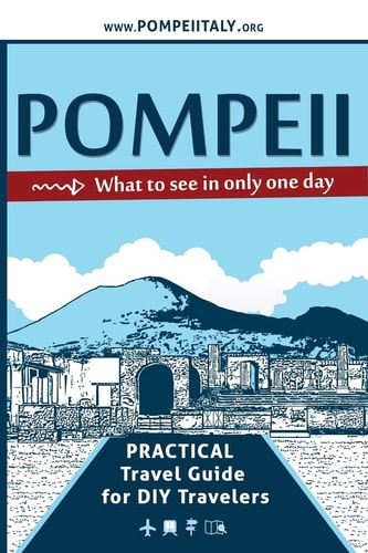 Pompeii, What to See in Only One Day Practical Travel Guide for DIY Travelers