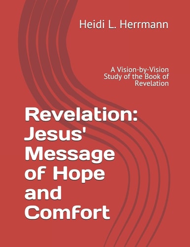 Revelation Jesus' Message of Hope and Comfort: a Vision-By-Vision Study of the Book of Revelation