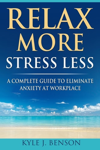 Relax More Stress Less A Complete Guide to Eliminate Anxiety at Workplace