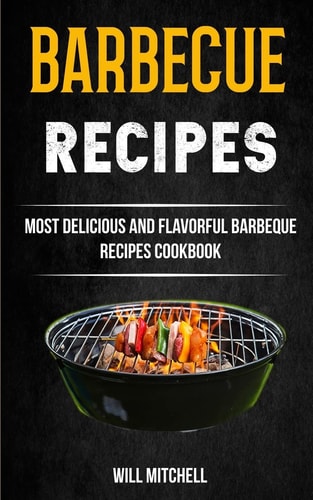 Barbecue Recipes Most Delicious And Flavorful Barbeque Recipes Cookbook