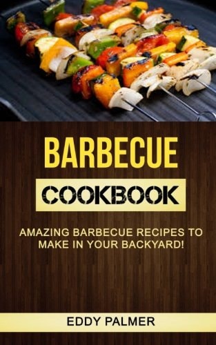 Barbecue Cookbook Amazing Barbecue Recipes To Make in Your Backyard