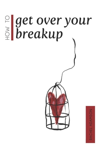 How To Get Over Your Breakup The Definitive Guide To Recovering From A Breakup and Moving On With Life