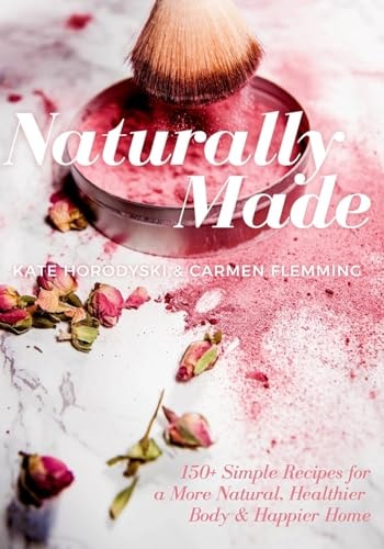 Naturally Made 150+ Simple Recipes for a More Natural, Healthier Body, and Happier Home