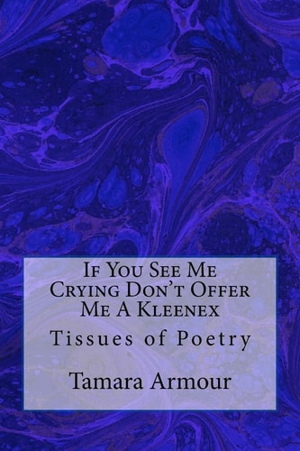 If You See Me Crying Don't Offer Me a Kleenex Tissues of Poetry