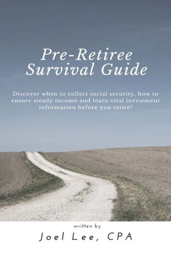 Pre-Retiree's Survival Guide Discover When to Collect Social Security, How to Ensure Steady Income and Learn Vital Investment Information Before You Retire!