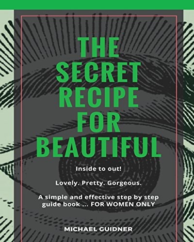 The SECRET Recipe for Beautiful... Inside to Out! Lovely. Pretty. Gorgeous. a Simple and Effective Step by Step Guide Book ? for WOMEN ONLY
