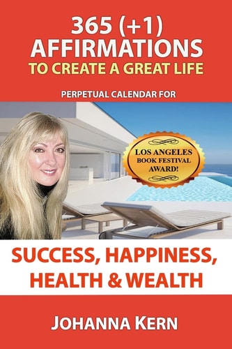 365 (+1) Affirmations To Create A Great Life Perpetual Calendar For Success, Happiness, Health and Wealth