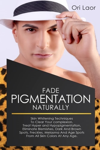 Fade Pigmentation Naturally Skin Whitening Techniques To Clear Your Complextion. Treat Hyper And Hypopigmentation, Eliminate Blemishes, Dark And Brown Spots, Freckles, Melasma And Age Spots From All Skin Colors At Any Age
