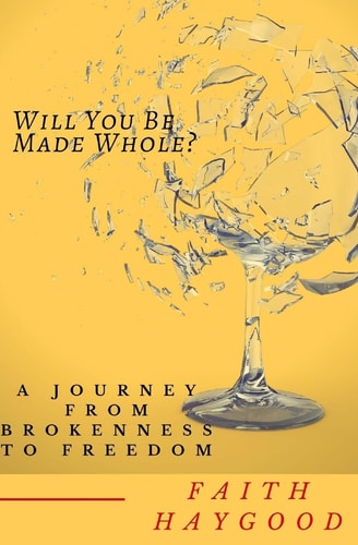Will You Be Made Whole? A Journey From Brokenness To Freedom